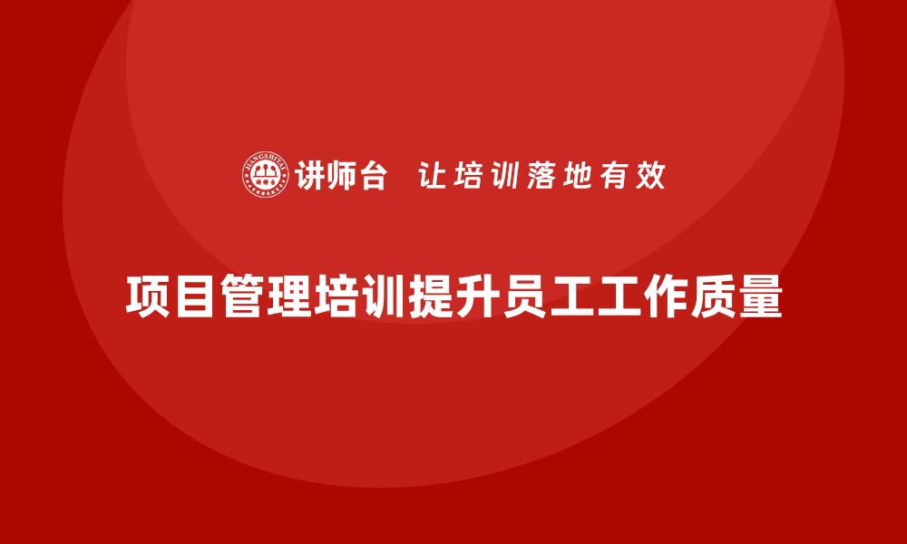 文章项目管理培训如何帮助企业提升员工的工作质量？的缩略图