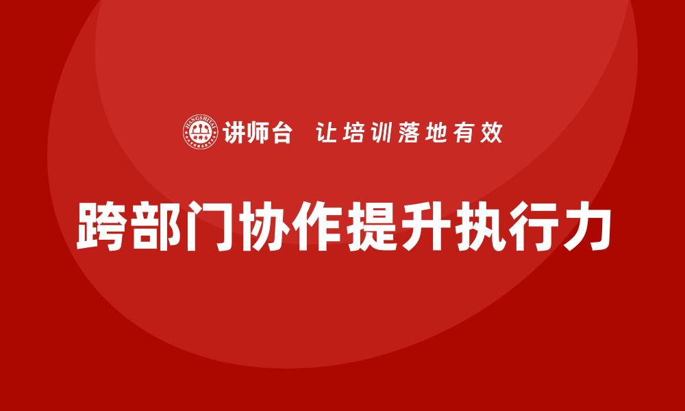 跨部门协作提升执行力