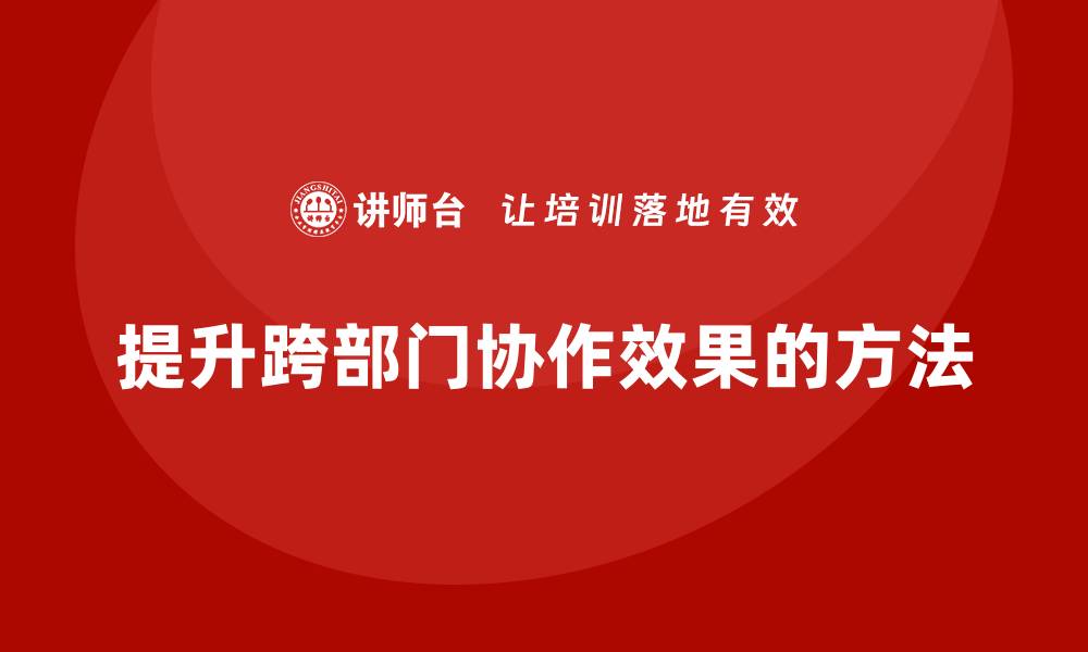 文章项目管理如何提升跨部门协作效果？的缩略图