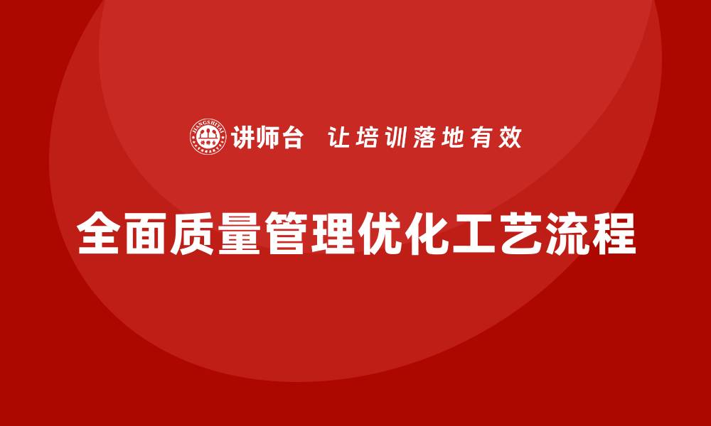 文章企业如何通过全面质量管理培训实现工艺流程优化？的缩略图