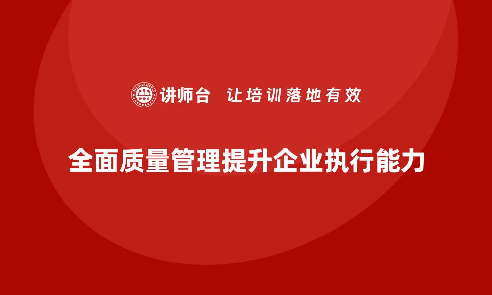 全面质量管理提升企业执行能力