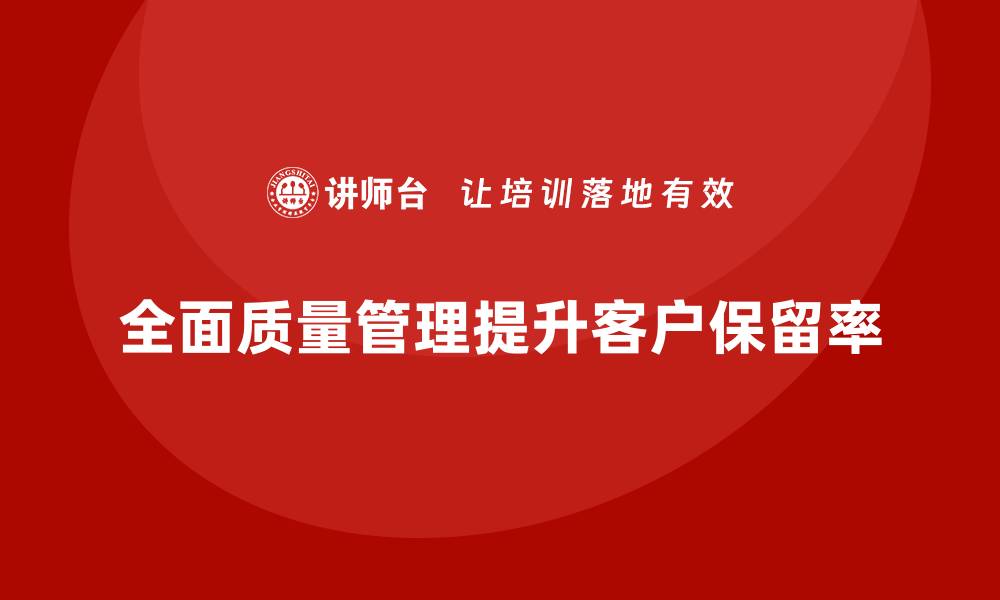 全面质量管理提升客户保留率