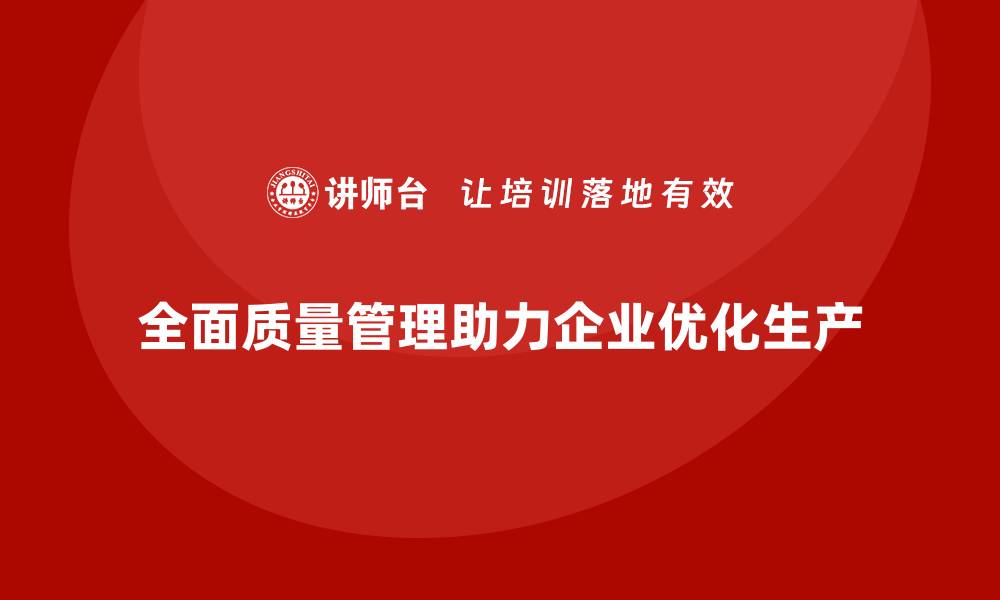 文章企业通过全面质量管理优化生产模式的缩略图
