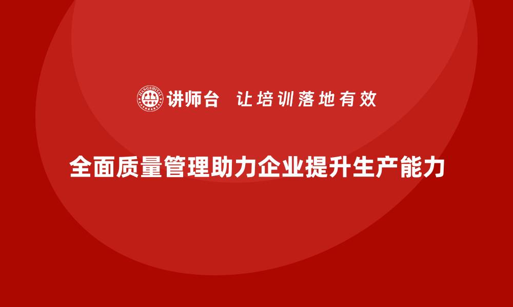全面质量管理助力企业提升生产能力