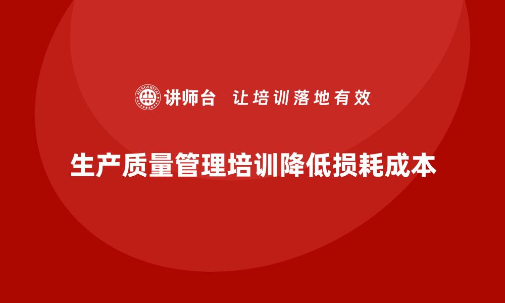 文章生产质量管理培训助力企业降低质量损耗成本的缩略图