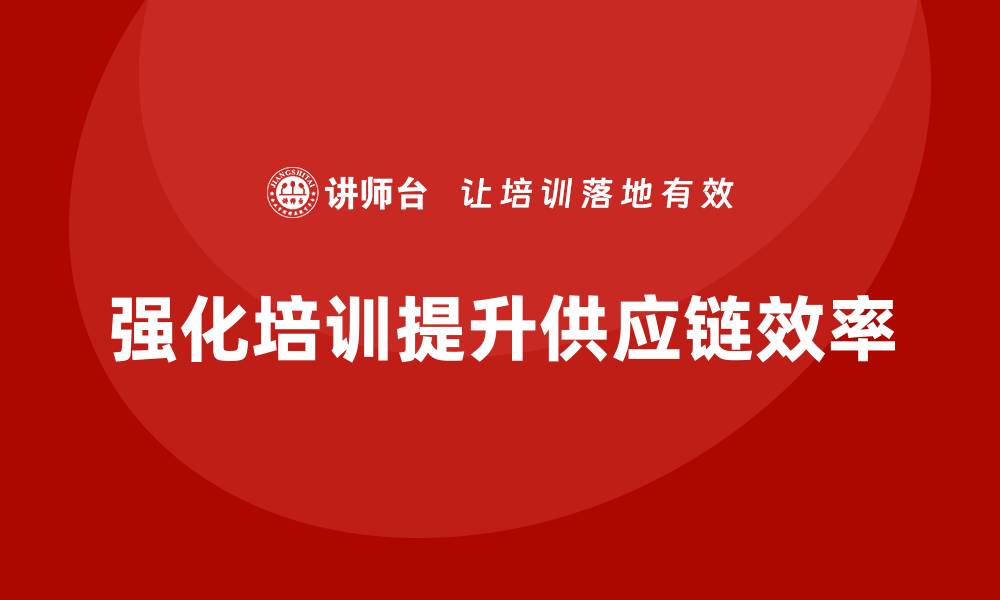 强化培训提升供应链效率
