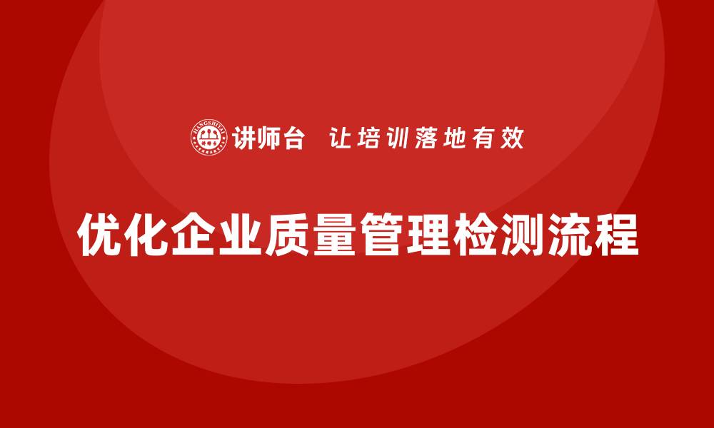 文章企业生产质量管理培训优化检测流程的缩略图