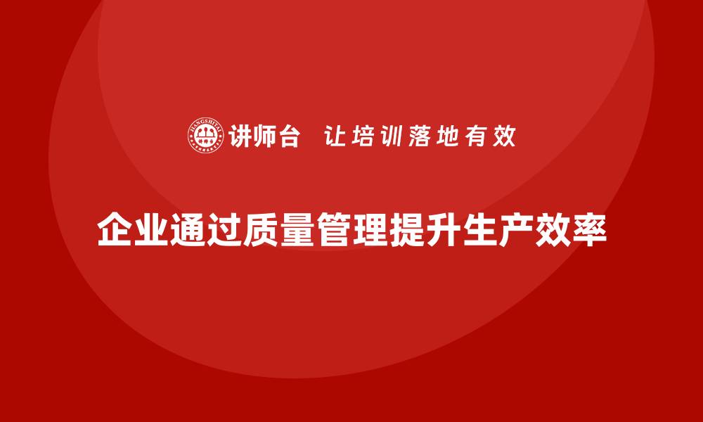 企业通过质量管理提升生产效率