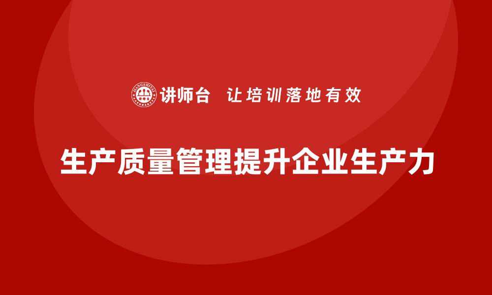 文章生产质量管理提升企业生产力的核心手段的缩略图