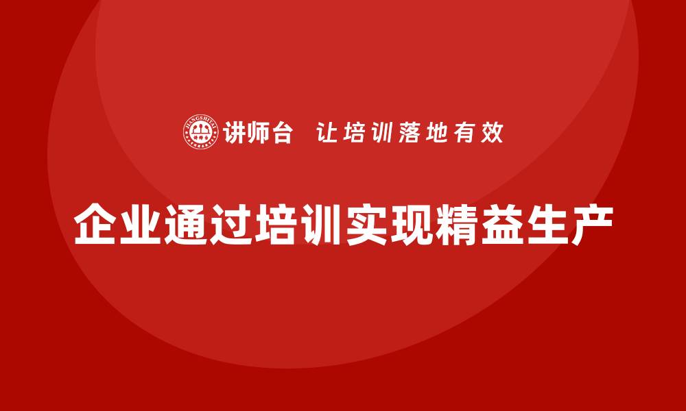 文章企业如何通过生产管理培训推动流程精益化的缩略图