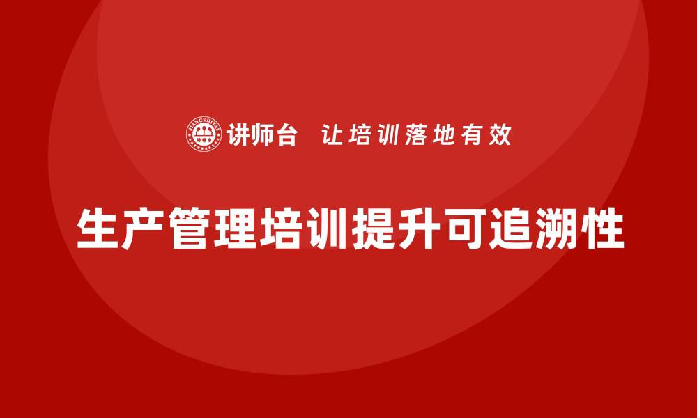 生产管理培训提升可追溯性