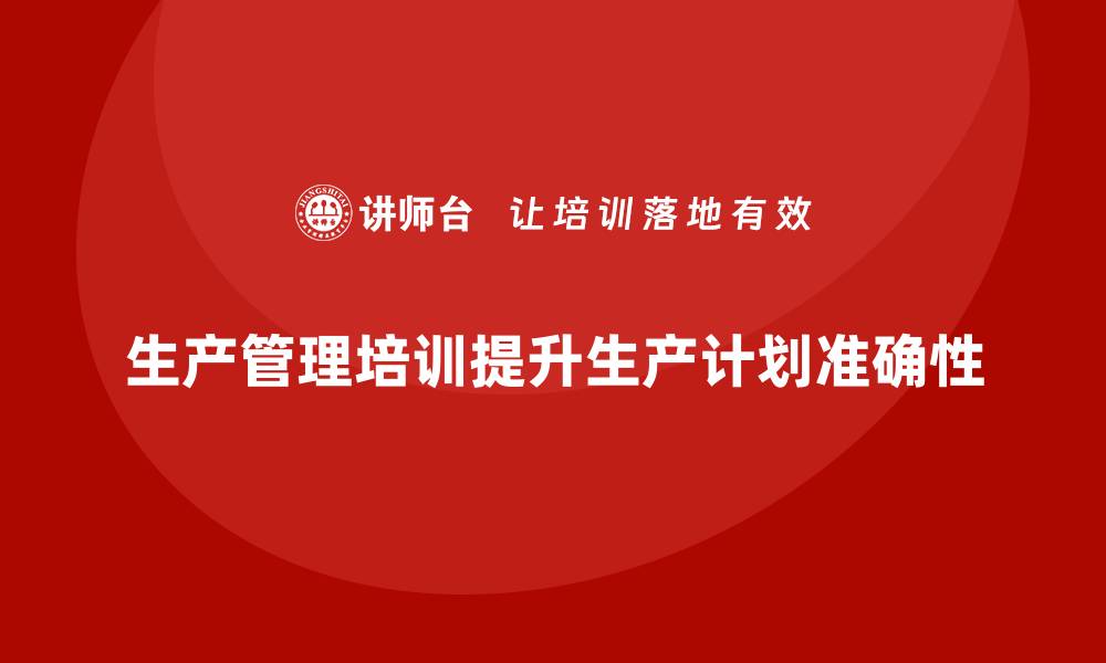 生产管理培训提升生产计划准确性