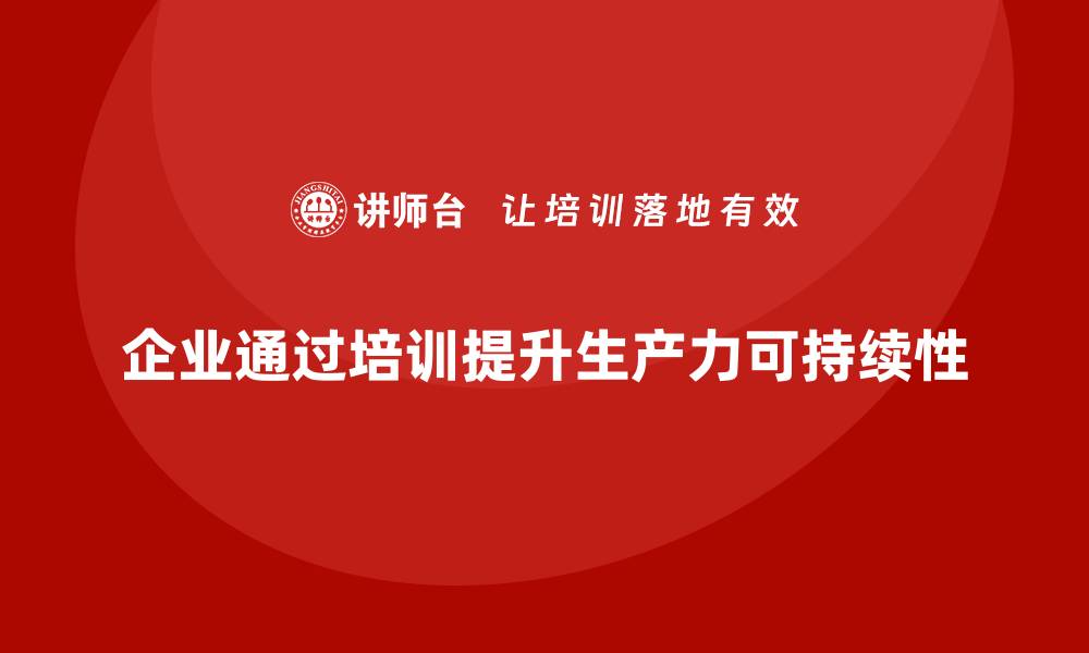 企业通过培训提升生产力可持续性