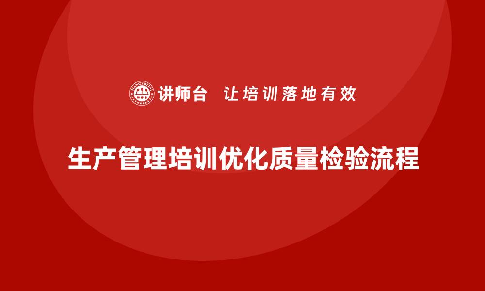 文章生产管理培训助力企业优化质量检验流程的缩略图