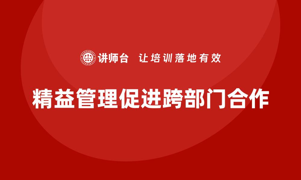 文章精益管理知识培训帮助企业提升跨部门合作的缩略图