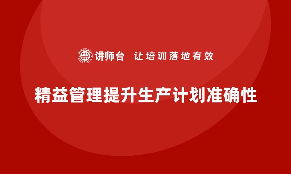 文章精益管理知识培训帮助企业提升生产计划的准确性的缩略图