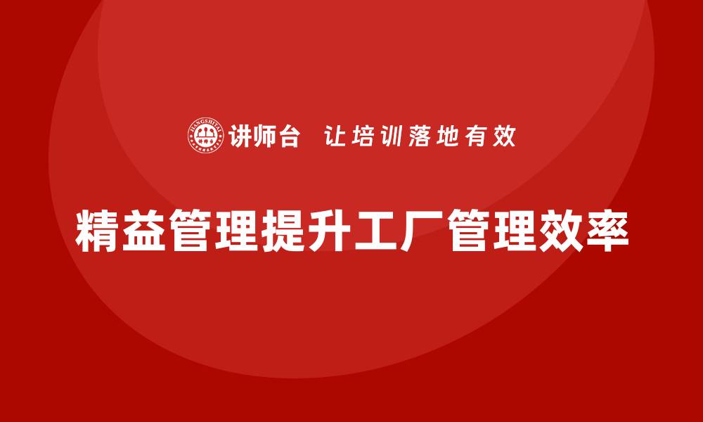 文章如何通过精益管理知识培训提升工厂管理效率？的缩略图