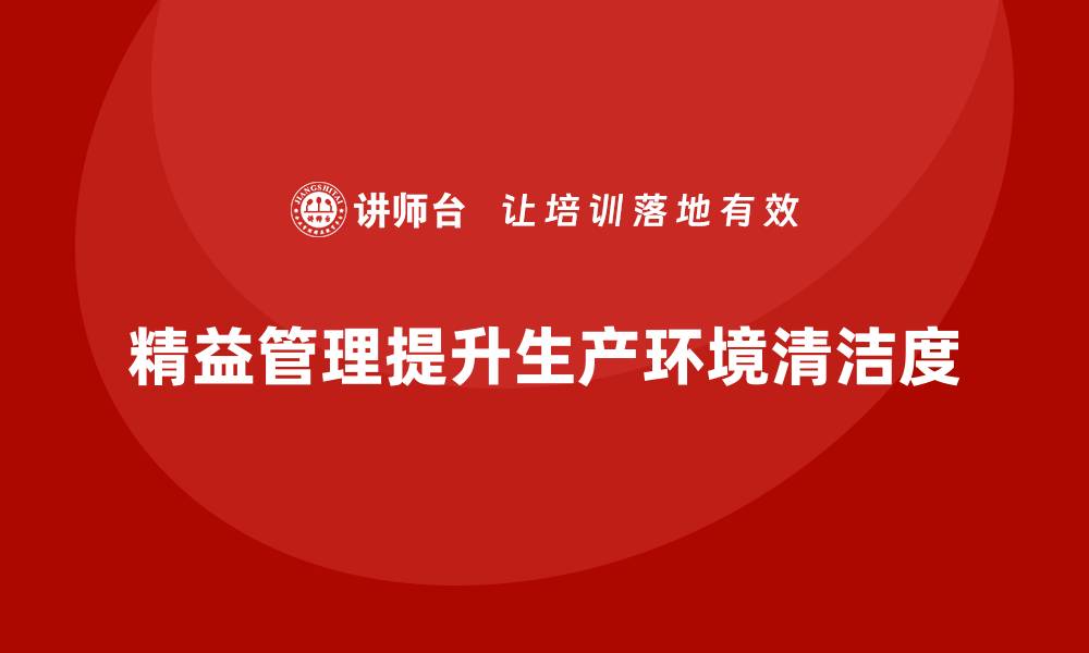 精益管理提升生产环境清洁度