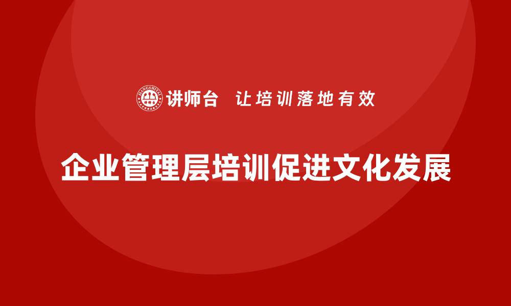 文章企业管理层培训如何推动组织文化的正向发展的缩略图