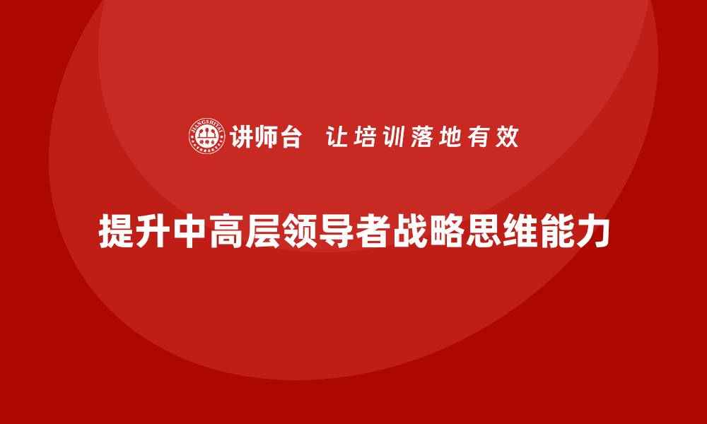 提升中高层领导者战略思维能力