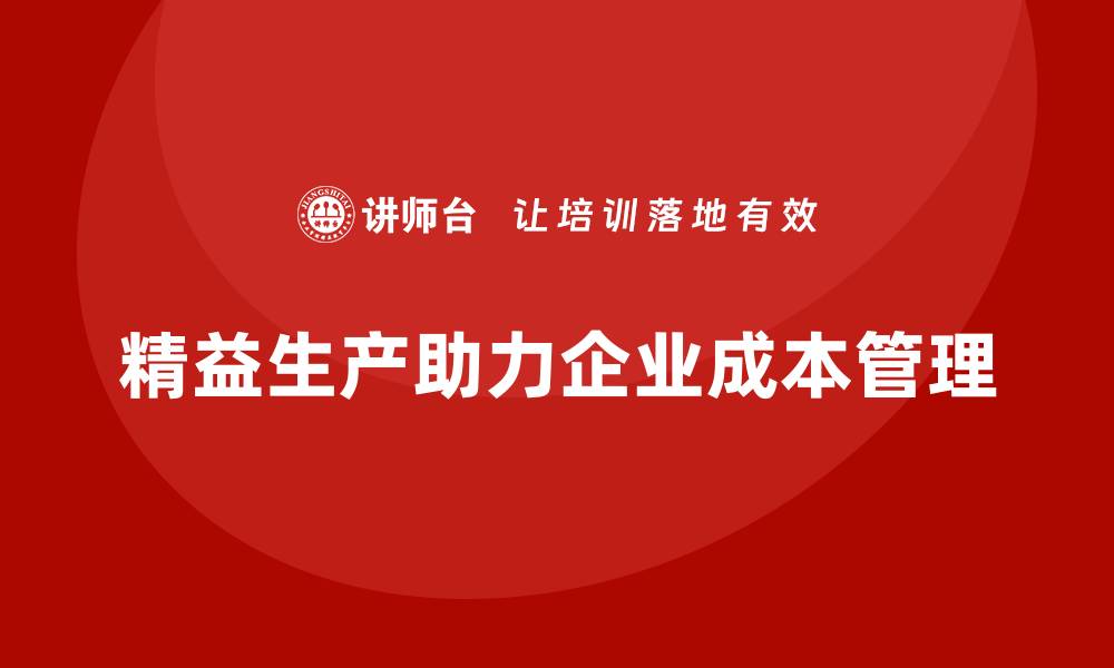 文章精益生产培训强化成本管理流程优化体系的缩略图
