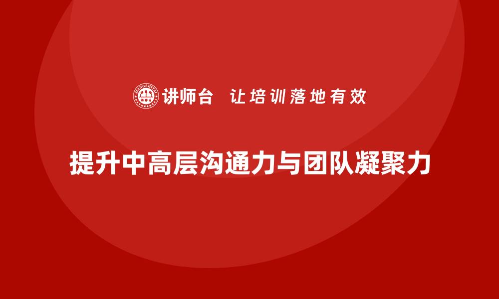 提升中高层沟通力与团队凝聚力