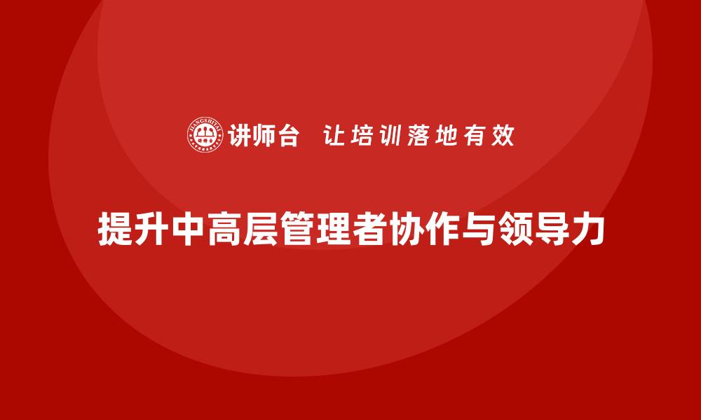 文章中高层培训：如何提升团队协作与领导力的缩略图