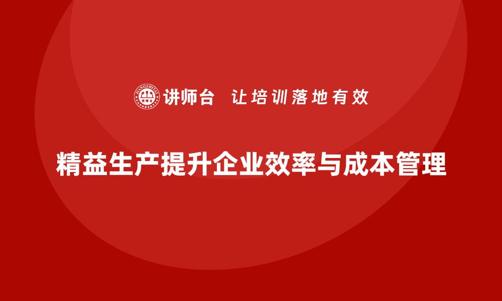 文章精益生产培训强化成本管理控制与执行效率突破持续改进的缩略图