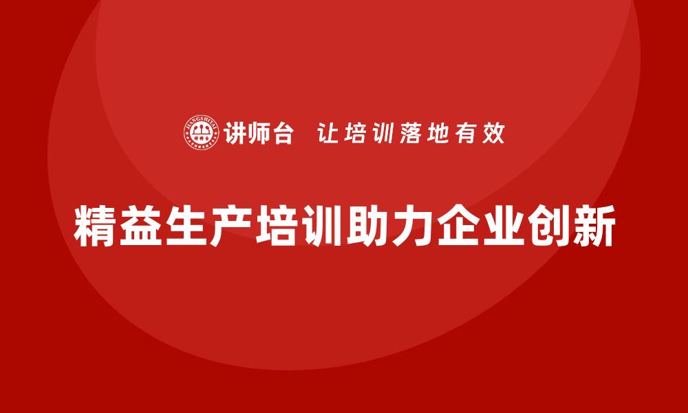 文章精益生产培训促进企业运营流程创新与突破的缩略图