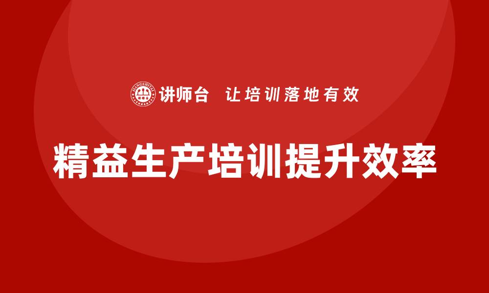 文章精益生产培训助推精益管理提升生产效率的缩略图