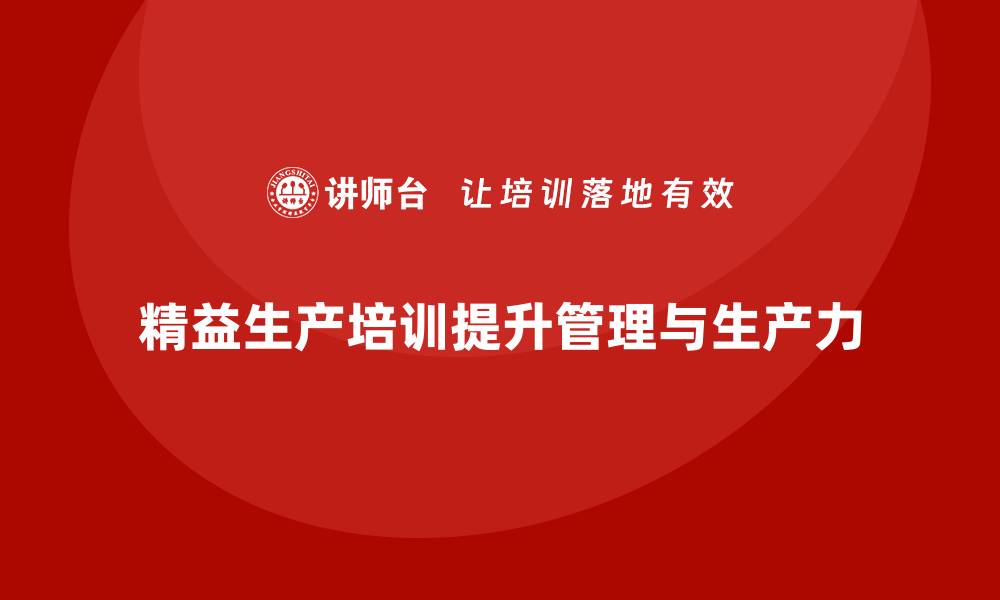 文章精益生产培训如何提升管理效益与生产力的缩略图