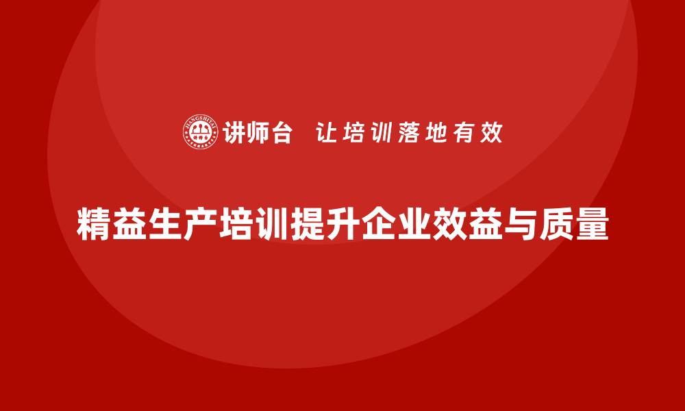 文章精益生产培训如何提升企业效益与质量的缩略图