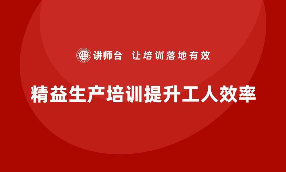 精益生产培训提升工人效率