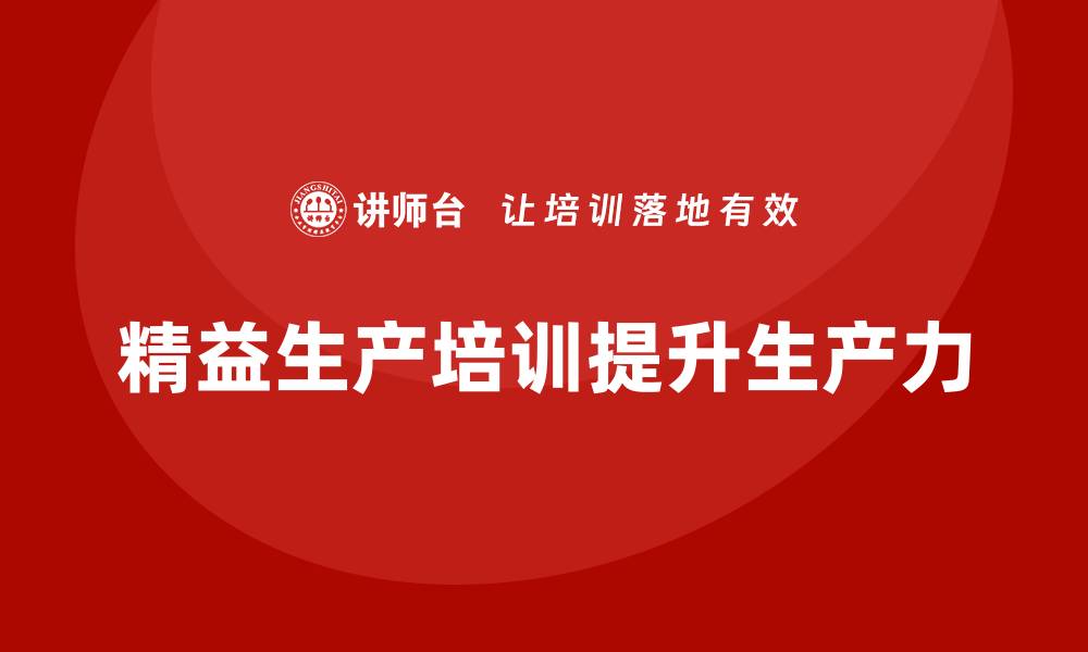 文章精益生产培训提升生产线生产力的缩略图