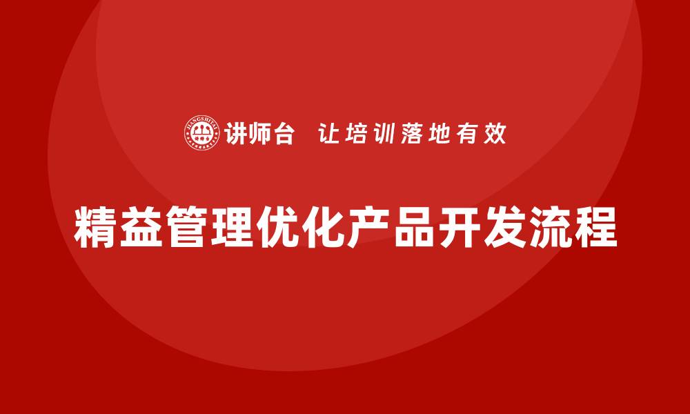 文章精益管理培训：如何通过精益管理优化产品开发流程的缩略图