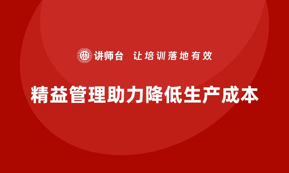 文章精益管理培训：如何通过精益管理降低企业生产成本的缩略图