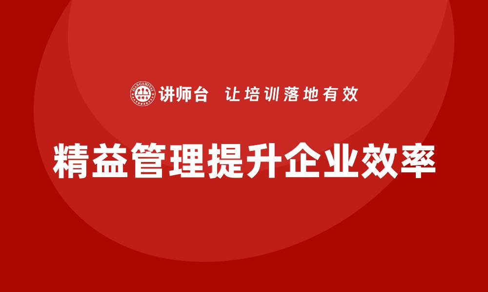 文章精益管理培训：精益生产如何优化公司资源管理的缩略图