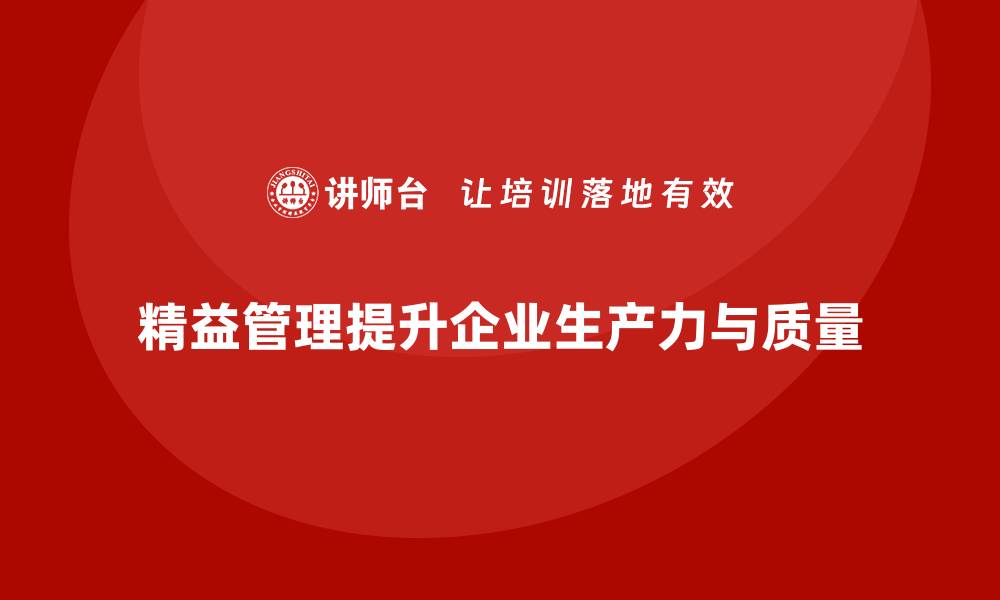 文章精益管理培训如何帮助企业提高生产力与质量的缩略图