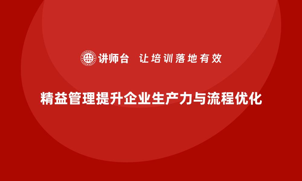 文章精益管理培训如何帮助企业优化流程提高生产力的缩略图