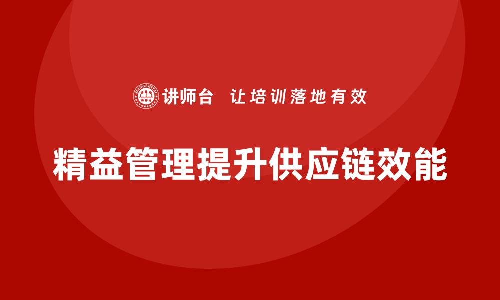 文章精益管理培训：如何通过精益管理提升供应链效能的缩略图