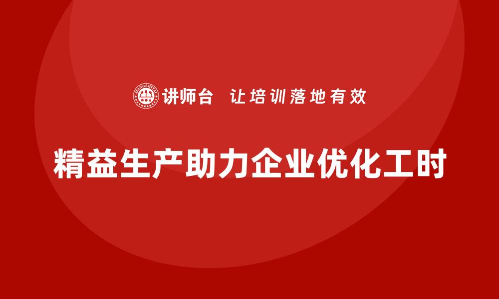 文章精益生产培训：精益生产如何帮助企业优化工时的缩略图