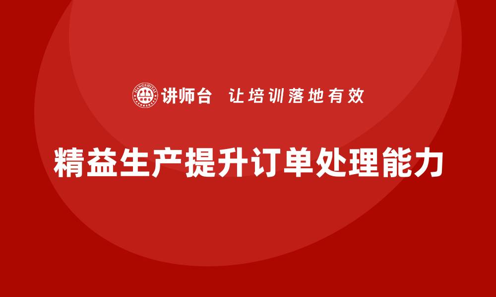 文章企业培训车间精益生产管理优化订单处理能力的关键步骤的缩略图