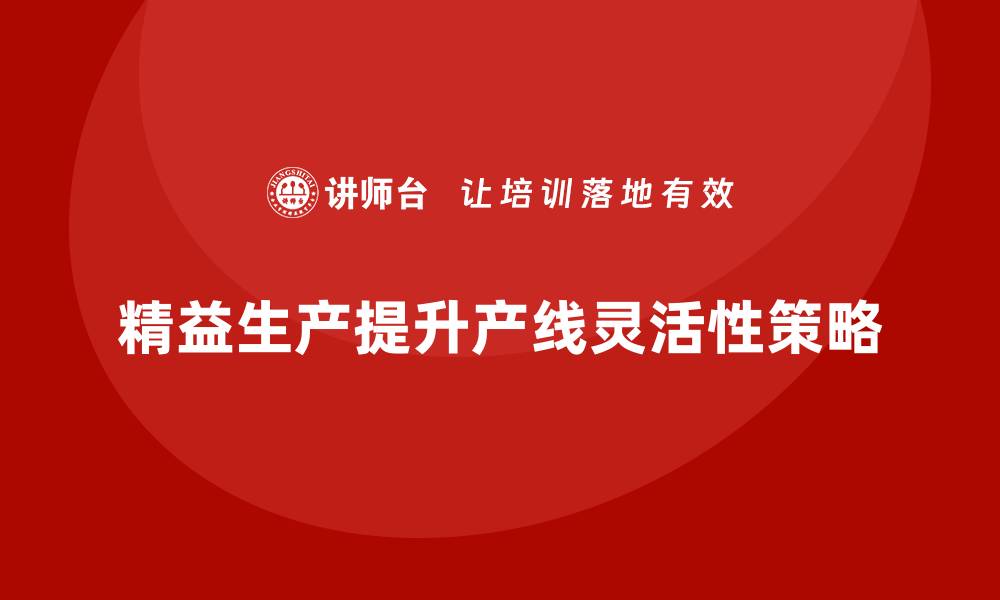文章车间精益生产管理如何提升产线灵活性？实用策略解析的缩略图