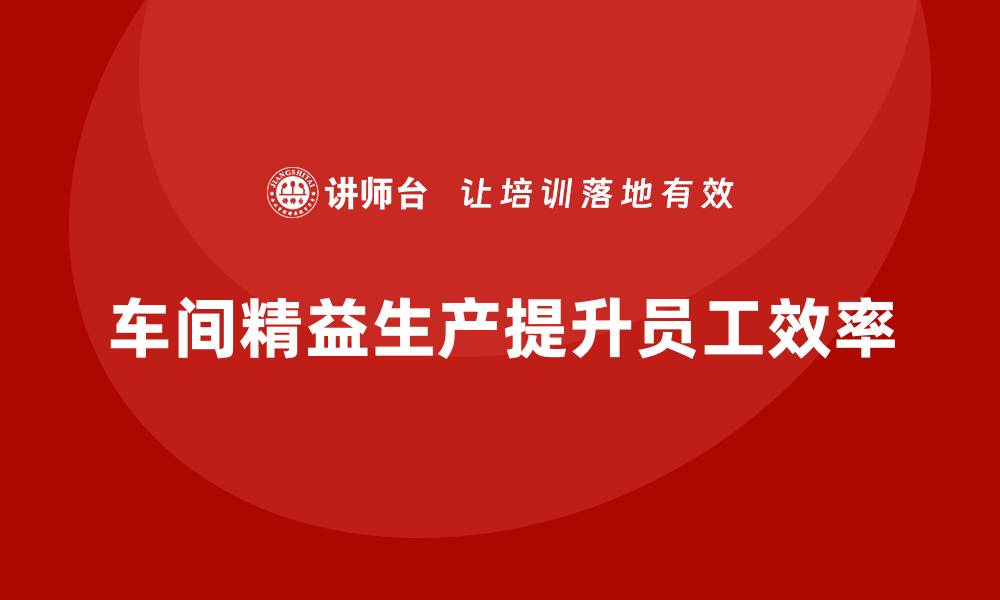 车间精益生产提升员工效率