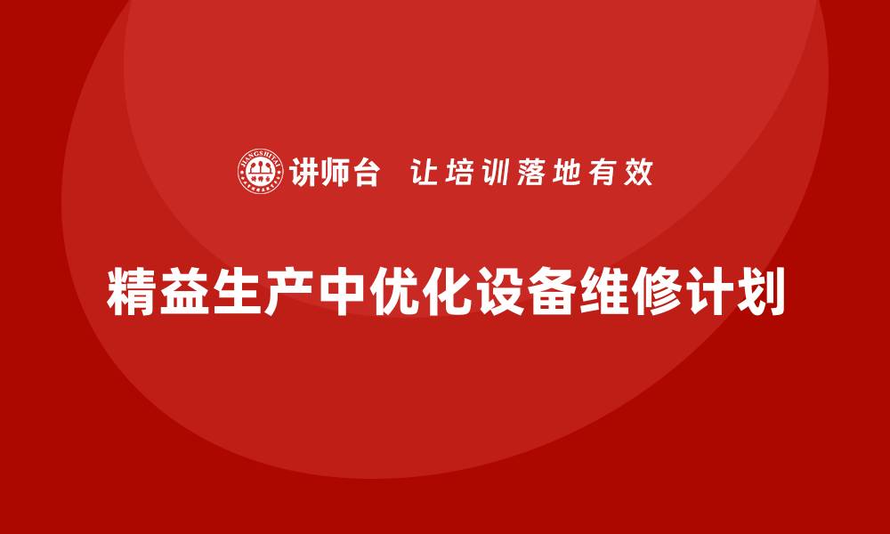 精益生产中优化设备维修计划