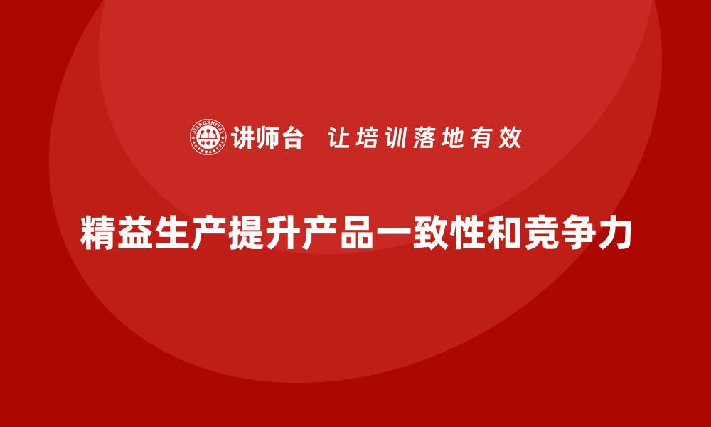 精益生产提升产品一致性和竞争力