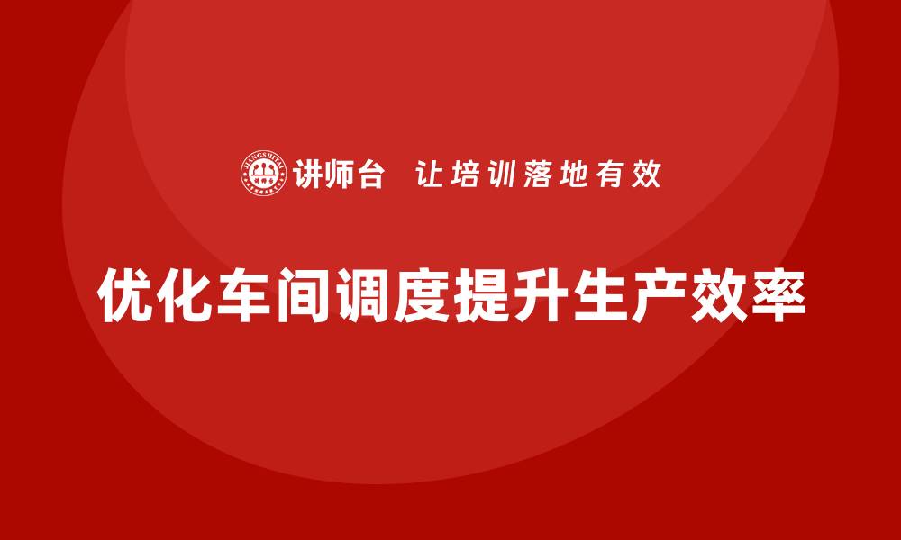 优化车间调度提升生产效率