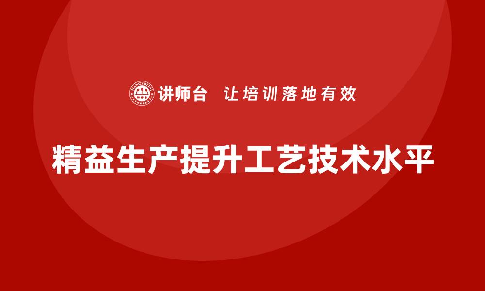 精益生产提升工艺技术水平