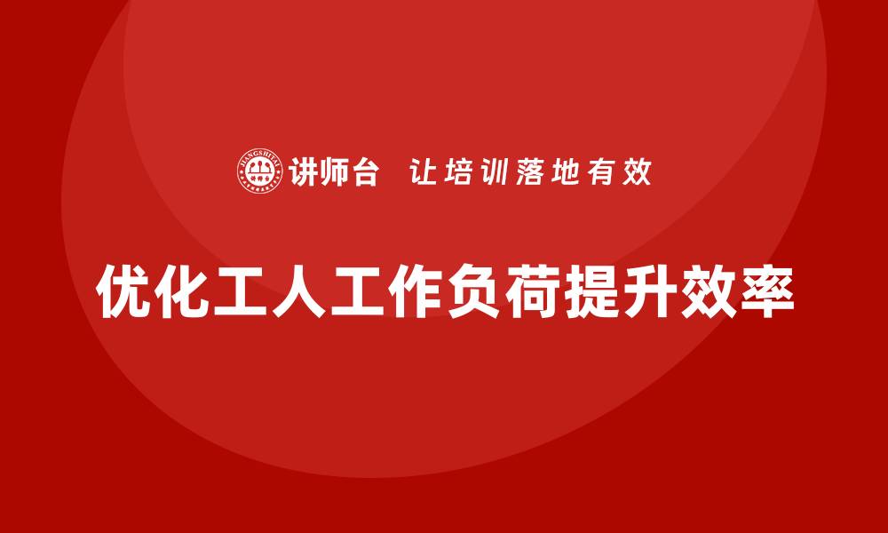 优化工人工作负荷提升效率