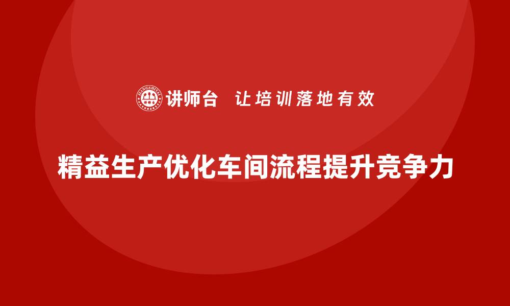 精益生产优化车间流程提升竞争力